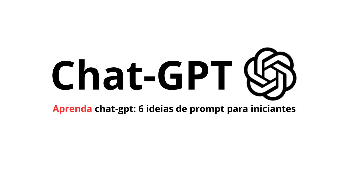 Leia mais sobre o artigo Aprenda Chat-GPT: 6 ideias de prompt  para  iniciantes em tecnologia